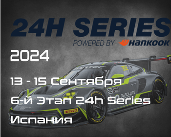 6-й Этап Серии 24 Часа 2024, Испания.(24h Series, Hankook 24H BARCELONA 2024) 13-15 Сентября